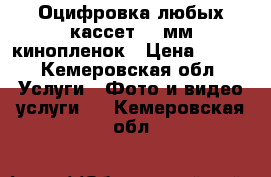 Оцифровка любых кассет, 8 мм кинопленок › Цена ­ 150 - Кемеровская обл. Услуги » Фото и видео услуги   . Кемеровская обл.